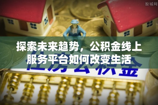 威海探索未来趋势，公积金线上服务平台如何改变生活