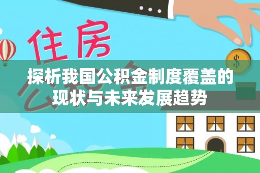 威海探析我国公积金制度覆盖的现状与未来发展趋势
