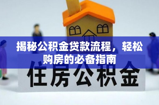 威海揭秘公积金贷款流程，轻松购房的必备指南