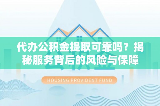 威海代办公积金提取可靠吗？揭秘服务背后的风险与保障