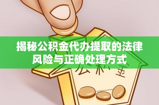 威海揭秘公积金代办提取的法律风险与正确处理方式