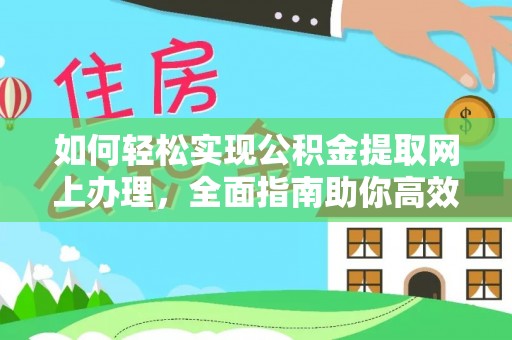 威海如何轻松实现公积金提取网上办理，全面指南助你高效完成