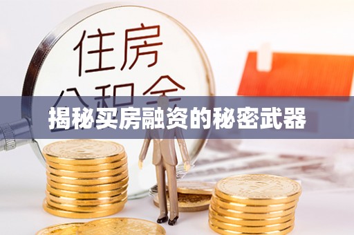 威海揭秘买房融资的秘密武器