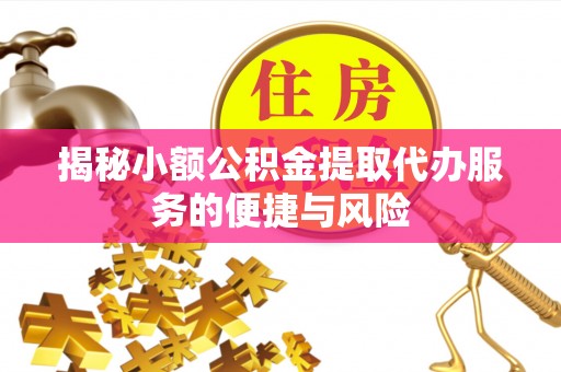 威海揭秘小额公积金提取代办服务的便捷与风险
