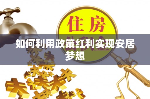 威海如何利用政策红利实现安居梦想