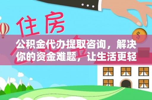 威海公积金代办提取咨询，解决你的资金难题，让生活更轻松