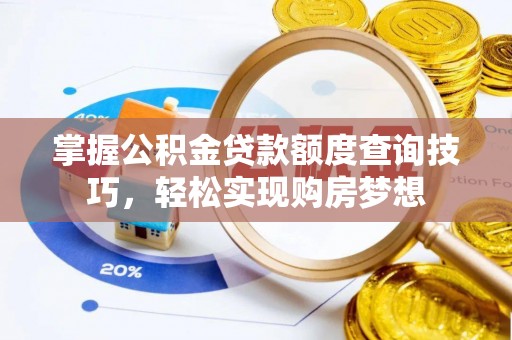 威海掌握公积金贷款额度查询技巧，轻松实现购房梦想