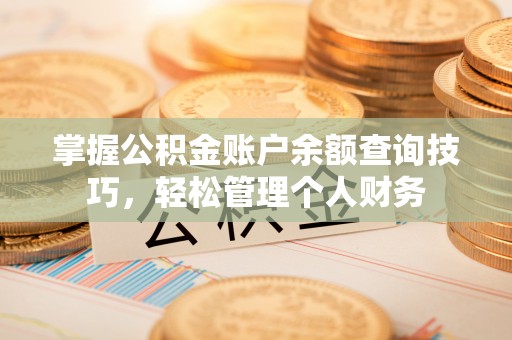 威海掌握公积金账户余额查询技巧，轻松管理个人财务