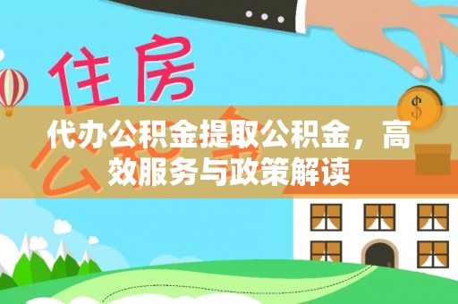 威海代办公积金提取公积金，高效服务与政策解读