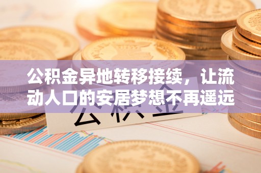 威海公积金异地转移接续，让流动人口的安居梦想不再遥远