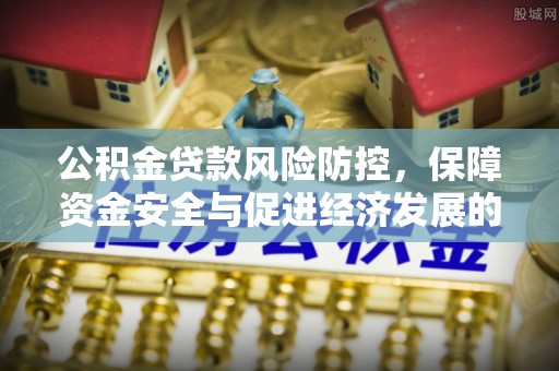 威海公积金贷款风险防控，保障资金安全与促进经济发展的平衡之道