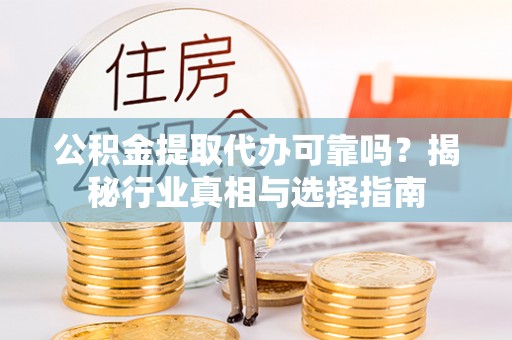 威海公积金提取代办可靠吗？揭秘行业真相与选择指南