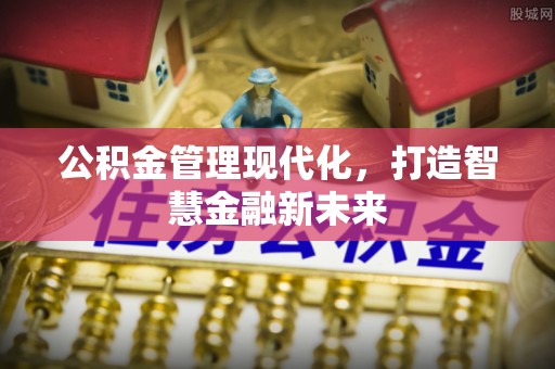 威海公积金管理现代化，打造智慧金融新未来
