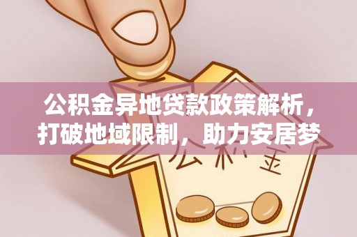 威海公积金异地贷款政策解析，打破地域限制，助力安居梦想
