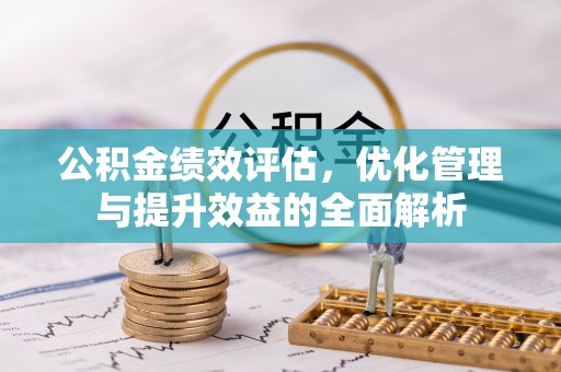 威海公积金绩效评估，优化管理与提升效益的全面解析