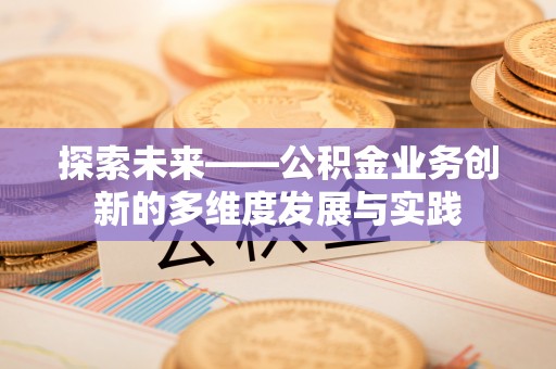 威海探索未来——公积金业务创新的多维度发展与实践