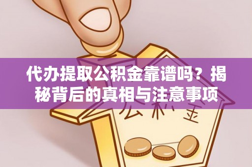 威海代办提取公积金靠谱吗？揭秘背后的真相与注意事项