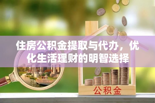 威海住房公积金提取与代办，优化生活理财的明智选择