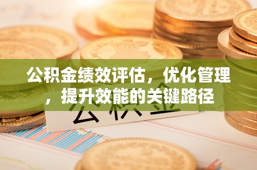 威海公积金绩效评估，优化管理，提升效能的关键路径
