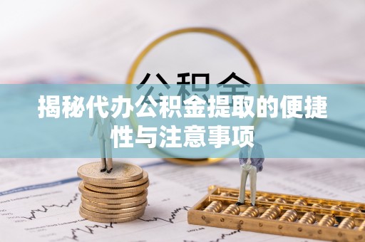 威海揭秘代办公积金提取的便捷性与注意事项