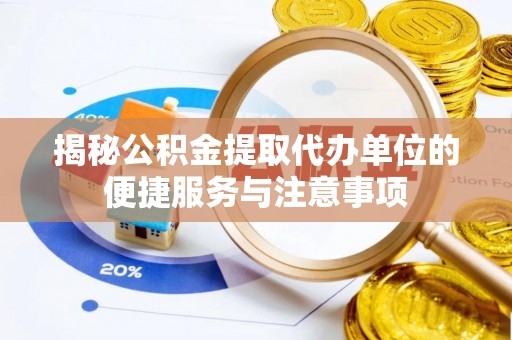 威海揭秘公积金提取代办单位的便捷服务与注意事项