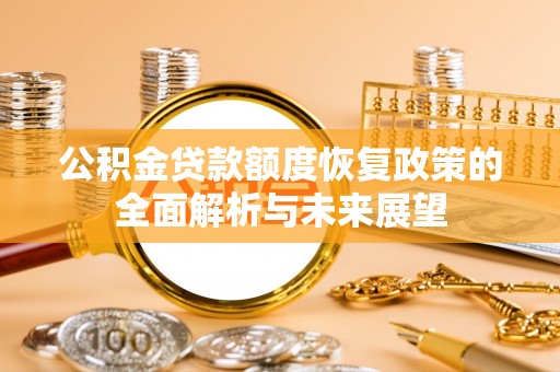 威海公积金贷款额度恢复政策的全面解析与未来展望