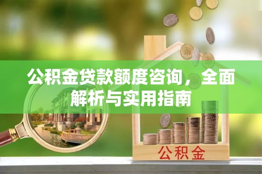 威海公积金贷款额度咨询，全面解析与实用指南