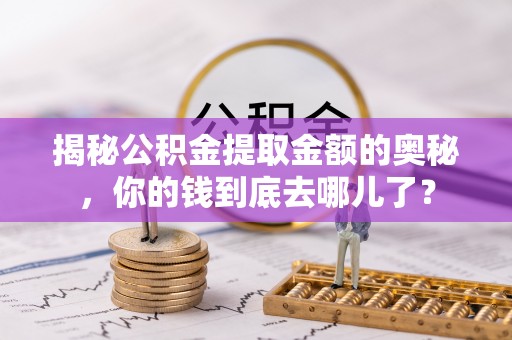 威海揭秘公积金提取金额的奥秘，你的钱到底去哪儿了？