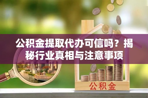 威海公积金提取代办可信吗？揭秘行业真相与注意事项