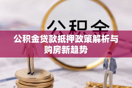 威海公积金贷款抵押政策解析与购房新趋势