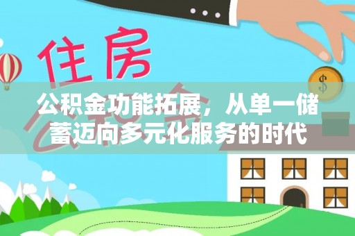 威海公积金功能拓展，从单一储蓄迈向多元化服务的时代
