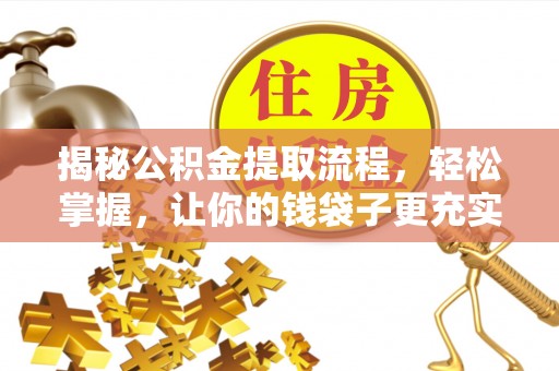 威海揭秘公积金提取流程，轻松掌握，让你的钱袋子更充实