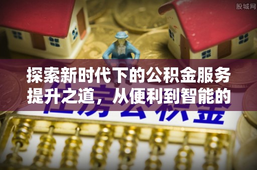 威海探索新时代下的公积金服务提升之道，从便利到智能的全面升级