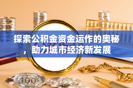 威海探索公积金资金运作的奥秘，助力城市经济新发展