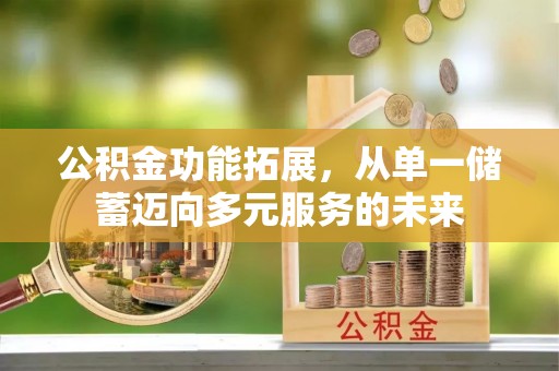 威海公积金功能拓展，从单一储蓄迈向多元服务的未来