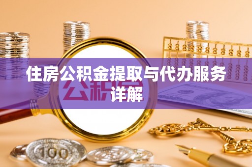 威海住房公积金提取与代办服务详解
