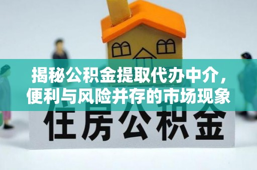 威海揭秘公积金提取代办中介，便利与风险并存的市场现象