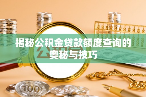 威海揭秘公积金贷款额度查询的奥秘与技巧