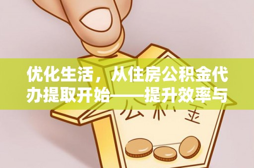 威海优化生活，从住房公积金代办提取开始——提升效率与便捷的秘诀