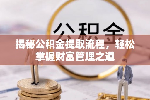 威海揭秘公积金提取流程，轻松掌握财富管理之道
