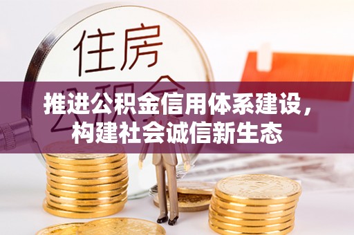 威海推进公积金信用体系建设，构建社会诚信新生态