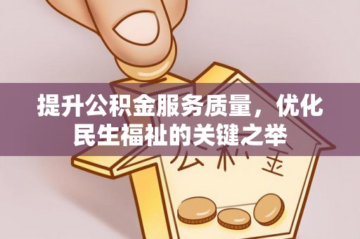 威海提升公积金服务质量，优化民生福祉的关键之举