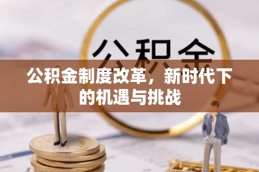威海公积金制度改革，新时代下的机遇与挑战