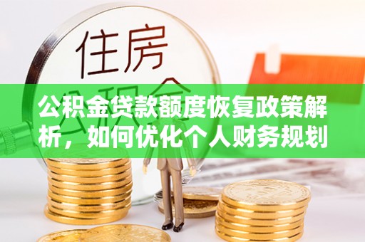 威海公积金贷款额度恢复政策解析，如何优化个人财务规划