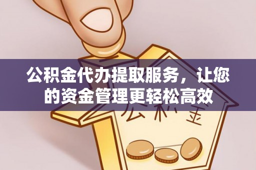 威海公积金代办提取服务，让您的资金管理更轻松高效
