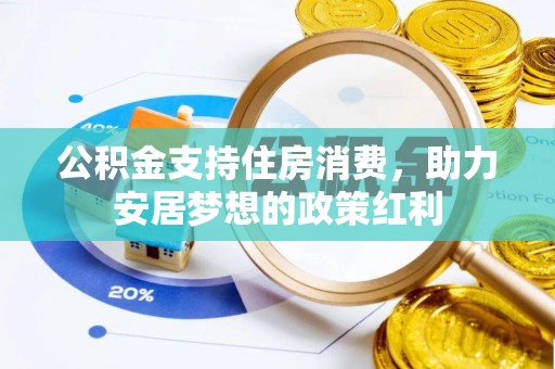 威海公积金支持住房消费，助力安居梦想的政策红利