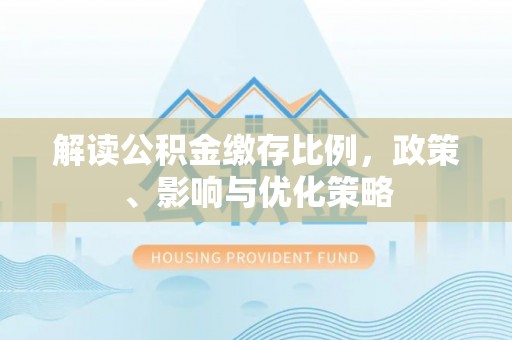 威海解读公积金缴存比例，政策、影响与优化策略