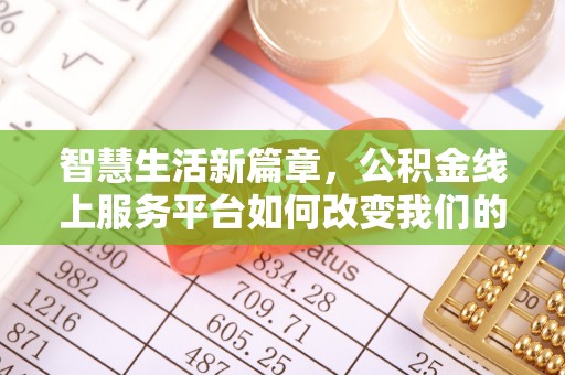 威海智慧生活新篇章，公积金线上服务平台如何改变我们的日常