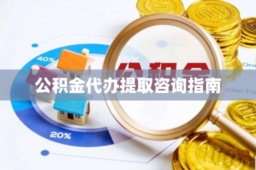 威海公积金代办提取咨询指南