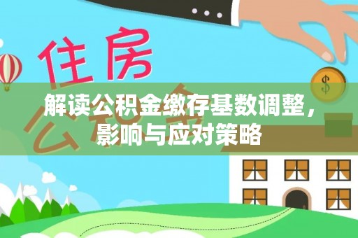 威海解读公积金缴存基数调整，影响与应对策略